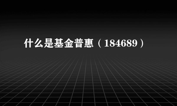 什么是基金普惠（184689）