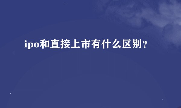 ipo和直接上市有什么区别？