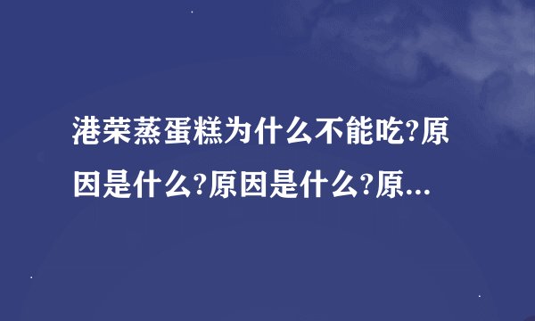 港荣蒸蛋糕为什么不能吃?原因是什么?原因是什么?原因是什么?原因是什么?原因