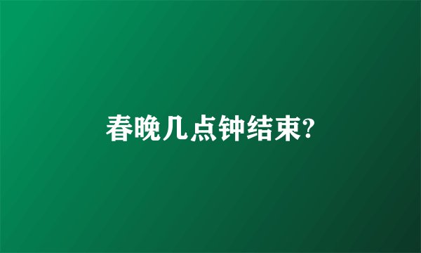 春晚几点钟结束?
