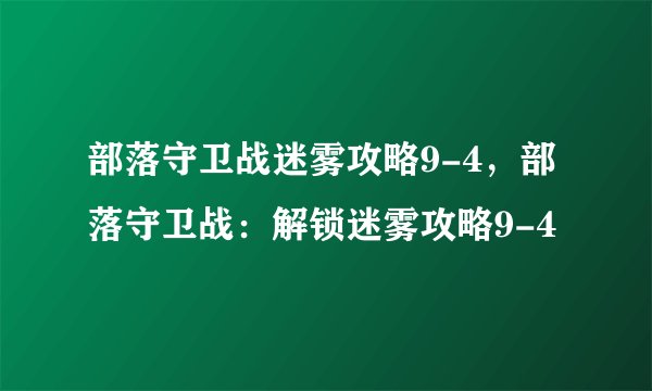 部落守卫战迷雾攻略9-4，部落守卫战：解锁迷雾攻略9-4