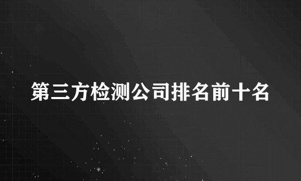 第三方检测公司排名前十名