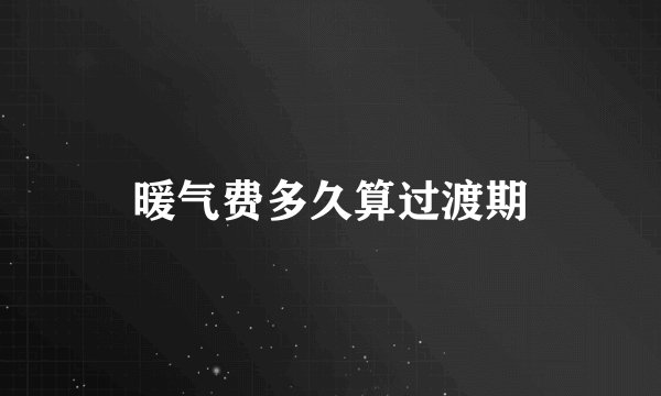 暖气费多久算过渡期