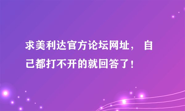 求美利达官方论坛网址， 自己都打不开的就回答了！