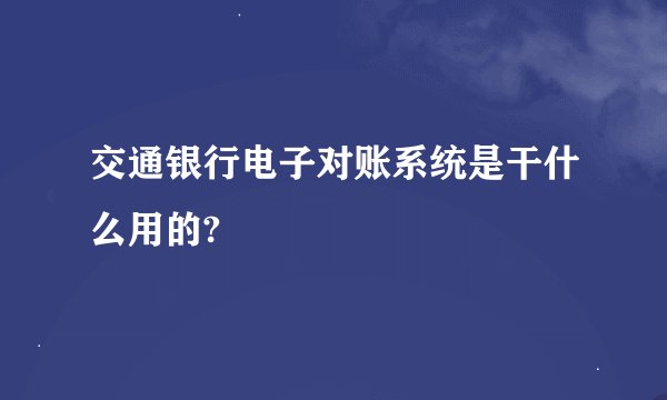 交通银行电子对账系统是干什么用的?