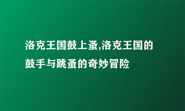 洛克王国鼓上蚤,洛克王国的鼓手与跳蚤的奇妙冒险
