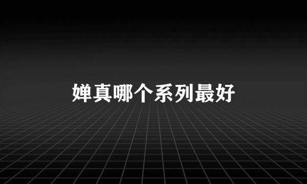 婵真哪个系列最好