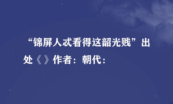 “锦屏人忒看得这韶光贱”出处《》作者：朝代：