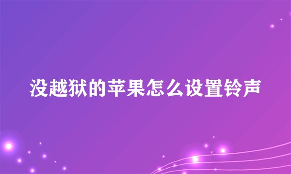 没越狱的苹果怎么设置铃声