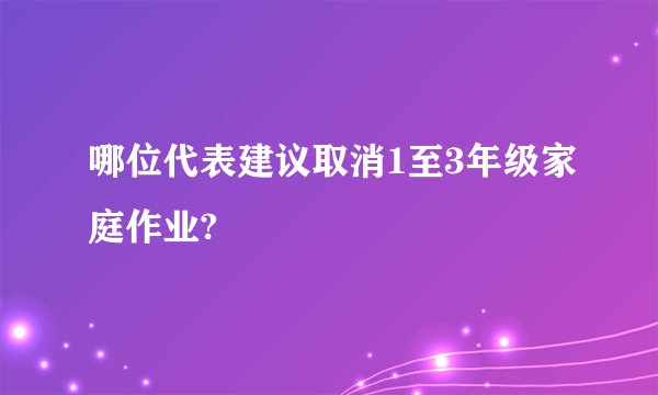 哪位代表建议取消1至3年级家庭作业?