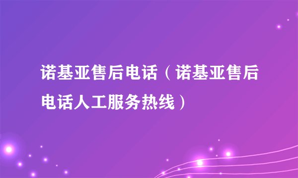 诺基亚售后电话（诺基亚售后电话人工服务热线）