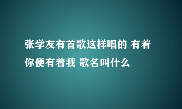 张学友有首歌这样唱的 有着你便有着我 歌名叫什么