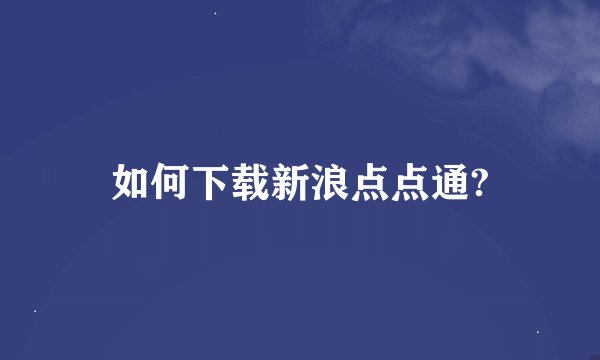 如何下载新浪点点通?