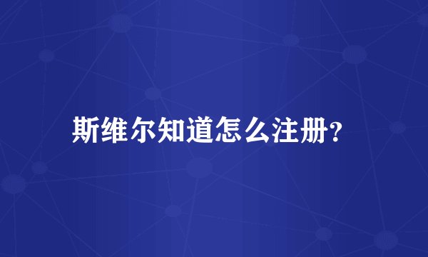 斯维尔知道怎么注册？