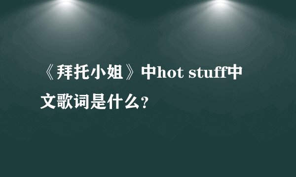 《拜托小姐》中hot stuff中文歌词是什么？