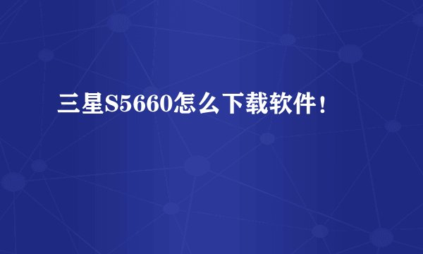 三星S5660怎么下载软件！