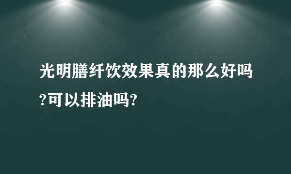 光明膳纤饮效果真的那么好吗?可以排油吗?