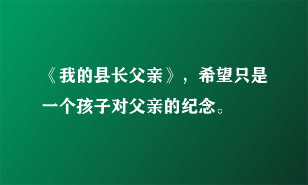 《我的县长父亲》，希望只是一个孩子对父亲的纪念。