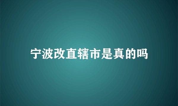 宁波改直辖市是真的吗