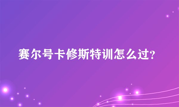 赛尔号卡修斯特训怎么过？