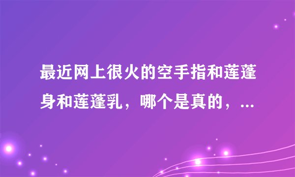最近网上很火的空手指和莲蓬身和莲蓬乳，哪个是真的，哪个是PS出来的？？我们这会得这种病吗？？急急！！