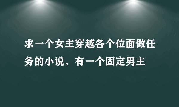 求一个女主穿越各个位面做任务的小说，有一个固定男主