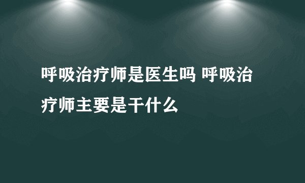 呼吸治疗师是医生吗 呼吸治疗师主要是干什么