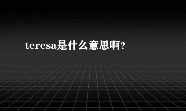 teresa是什么意思啊？