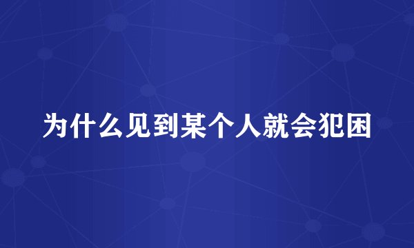 为什么见到某个人就会犯困