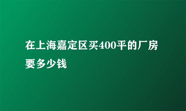 在上海嘉定区买400平的厂房要多少钱