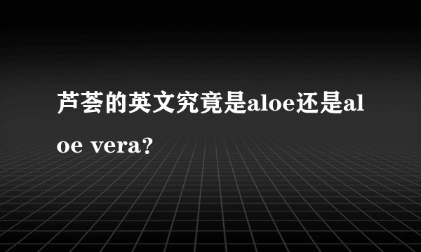芦荟的英文究竟是aloe还是aloe vera？