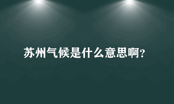 苏州气候是什么意思啊？