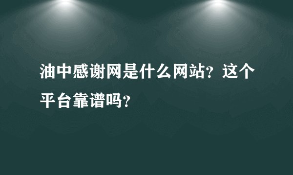 油中感谢网是什么网站？这个平台靠谱吗？