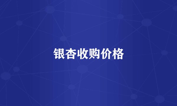 银杏收购价格