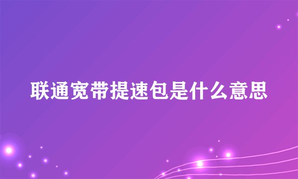 联通宽带提速包是什么意思