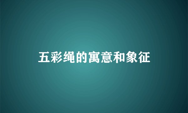 五彩绳的寓意和象征