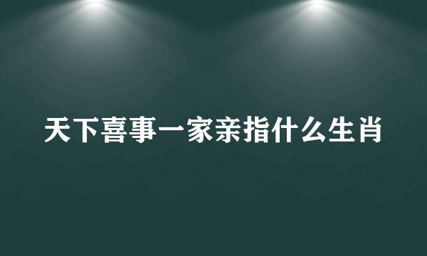 天下喜事一家亲指什么生肖