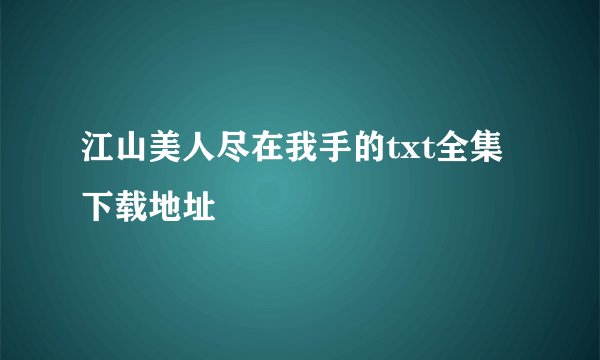 江山美人尽在我手的txt全集下载地址