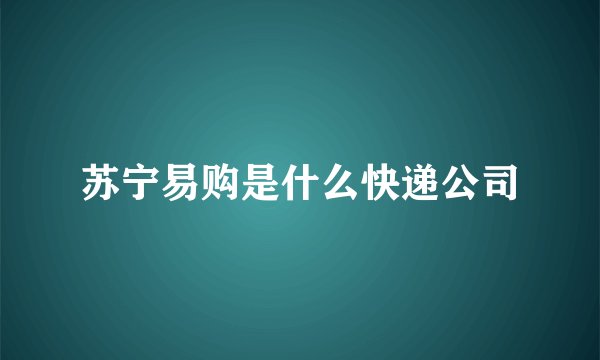 苏宁易购是什么快递公司