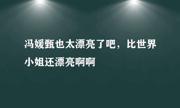 冯媛甄也太漂亮了吧，比世界小姐还漂亮啊啊