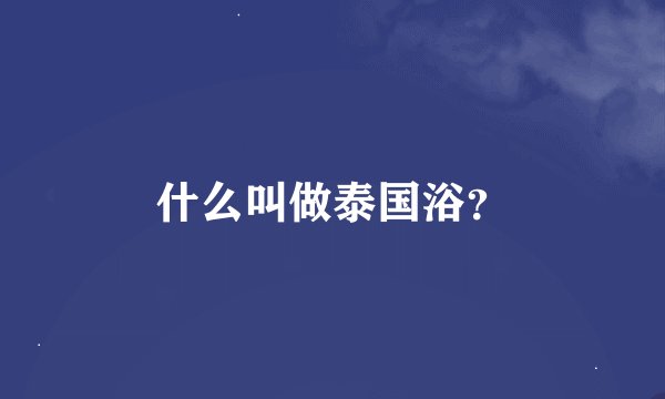 什么叫做泰国浴？
