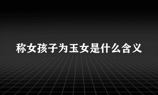称女孩子为玉女是什么含义