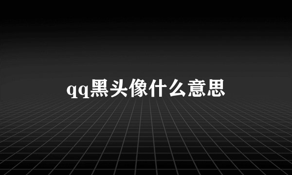qq黑头像什么意思