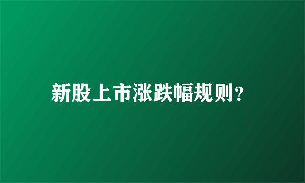 新股上市涨跌幅规则？