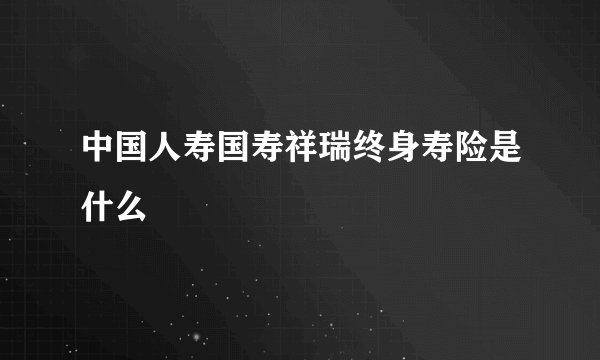 中国人寿国寿祥瑞终身寿险是什么