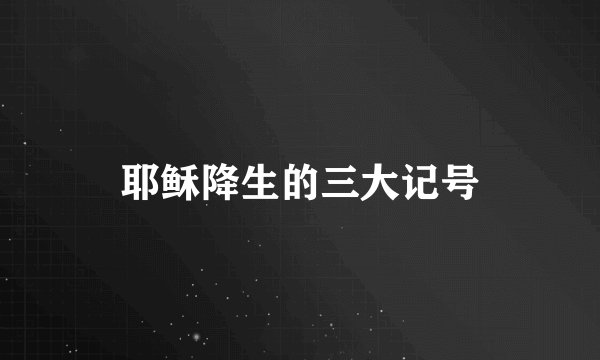 耶稣降生的三大记号