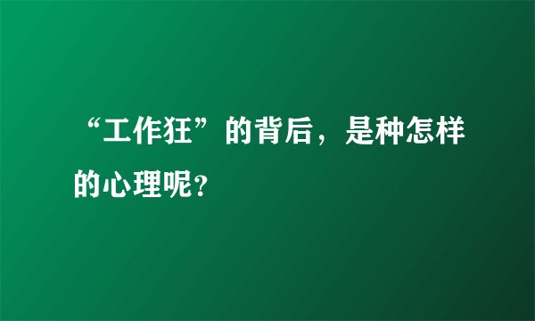“工作狂”的背后，是种怎样的心理呢？