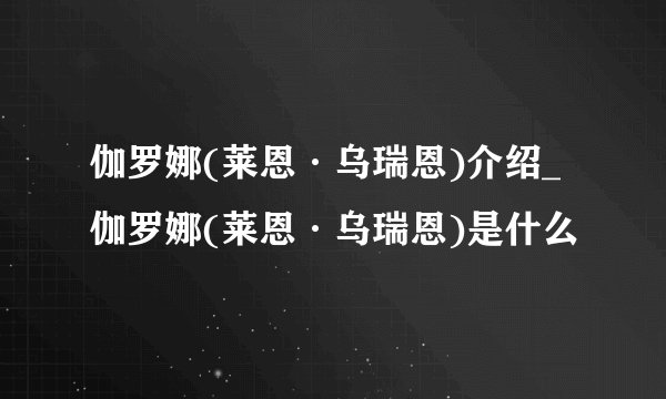 伽罗娜(莱恩·乌瑞恩)介绍_伽罗娜(莱恩·乌瑞恩)是什么