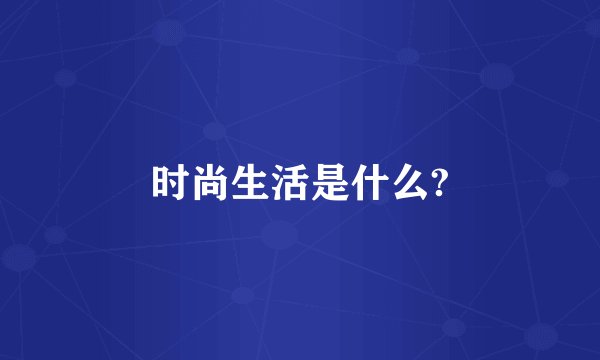 时尚生活是什么?