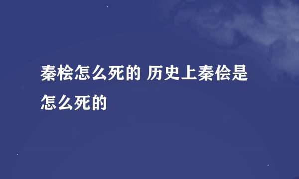 秦桧怎么死的 历史上秦侩是怎么死的